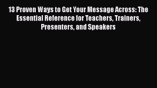 Read 13 Proven Ways to Get Your Message Across: The Essential Reference for Teachers Trainers