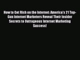 Download How to Get Rich on the Internet: America's 21 Top-Gun Internet Marketers Reveal Their