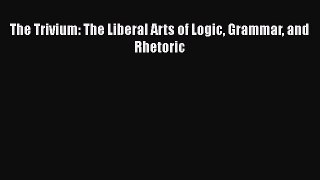 Read The Trivium: The Liberal Arts of Logic Grammar and Rhetoric Ebook Free