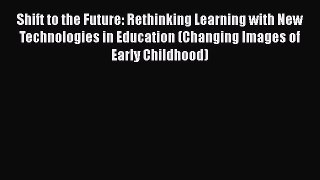 Read Shift to the Future: Rethinking Learning with New Technologies in Education (Changing