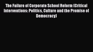 Download The Failure of Corporate School Reform (Critical Interventions: Politics Culture and