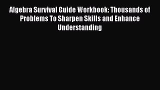 Read Algebra Survival Guide Workbook: Thousands of Problems To Sharpen Skills and Enhance Understanding