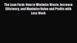 Read The Lean Farm: How to Minimize Waste Increase Efficiency and Maximize Value and Profits