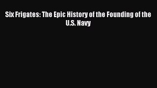 Download Six Frigates: The Epic History of the Founding of the U.S. Navy Ebook Online