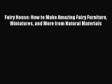 Read Fairy House: How to Make Amazing Fairy Furniture Miniatures and More from Natural Materials