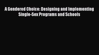 Read A Gendered Choice: Designing and Implementing Single-Sex Programs and Schools Ebook Free