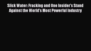 Read Slick Water: Fracking and One Insider's Stand Against the World's Most Powerful Industry