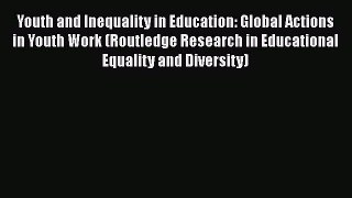 Read Youth and Inequality in Education: Global Actions in Youth Work (Routledge Research in
