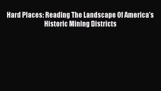 Read Hard Places: Reading The Landscape Of America's Historic Mining Districts Ebook Free