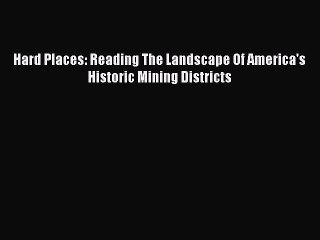 Read Hard Places: Reading The Landscape Of America's Historic Mining Districts Ebook Free