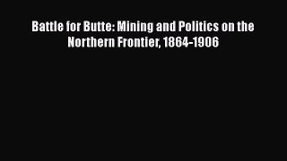 Read Battle for Butte: Mining and Politics on the Northern Frontier 1864-1906 Ebook Free