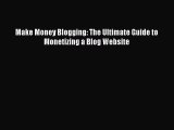 Read Make Money Blogging: The Ultimate Guide to Monetizing a Blog Website Ebook Free