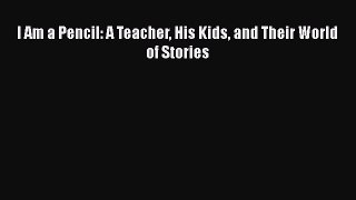 Read I Am a Pencil: A Teacher His Kids and Their World of Stories Ebook Free