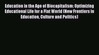 Read Education in the Age of Biocapitalism: Optimizing Educational Life for a Flat World (New