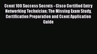 Read Ccent 100 Success Secrets - Cisco Certified Entry Networking Technician The Missing Exam