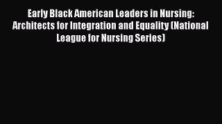 Read Book Early Black American Leaders in Nursing: Architects for Integration and Equality