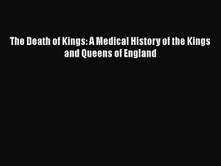 Read Book The Death of Kings: A Medical History of the Kings and Queens of England ebook textbooks