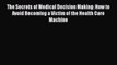 Read Book The Secrets of Medical Decision Making: How to Avoid Becoming a Victim of the Health