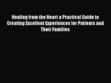 Read Book Healing from the Heart a Practical Guide to Creating Excellent Experiences for Patients