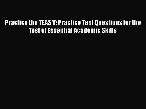 Read Practice the TEAS V: Practice Test Questions for the Test of Essential Academic Skills