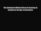 Read Book The Endangered Medical Record: Ensuring Its Integrity in the Age of Informatics ebook