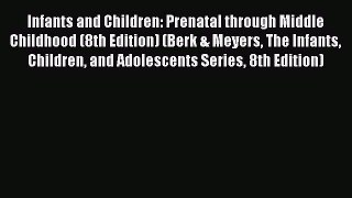 Read Book Infants and Children: Prenatal through Middle Childhood (8th Edition) (Berk & Meyers