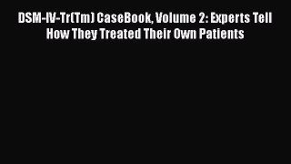 Read Book DSM-IV-Tr(Tm) CaseBook Volume 2: Experts Tell How They Treated Their Own Patients