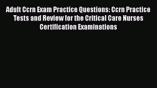 Download Adult Ccrn Exam Practice Questions: Ccrn Practice Tests and Review for the Critical