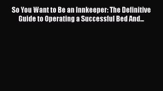 Read So You Want to Be an Innkeeper: The Definitive Guide to Operating a Successful Bed And...