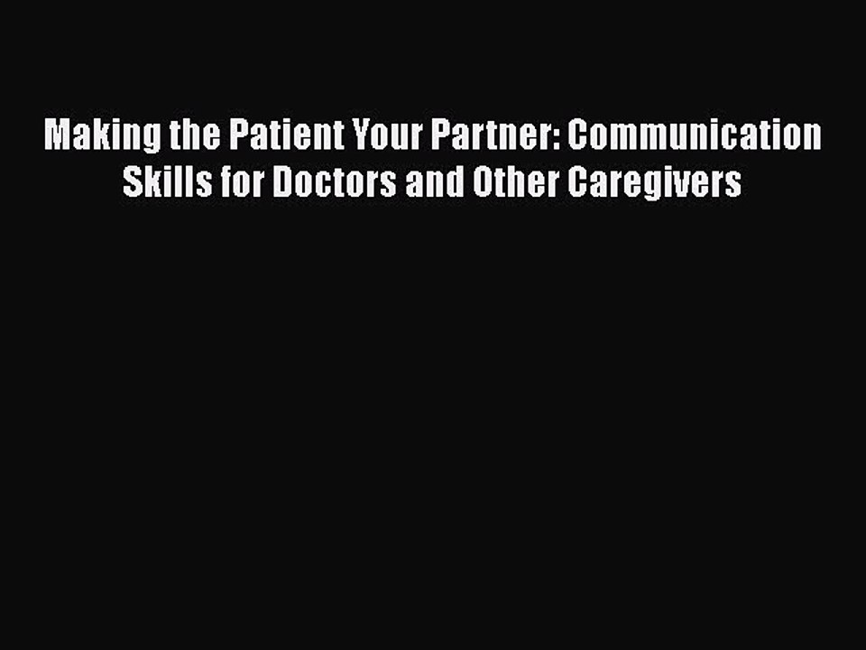 Read Book Making the Patient Your Partner: Communication Skills for Doctors and Other Caregivers