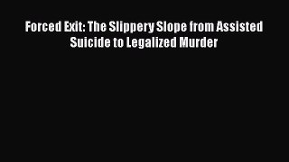 Read Book Forced Exit: The Slippery Slope from Assisted Suicide to Legalized Murder PDF Online