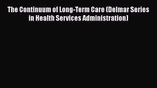 Read Book The Continuum of Long-Term Care (Delmar Series in Health Services Administration)