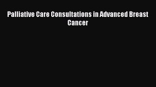 Read Book Palliative Care Consultations in Advanced Breast Cancer E-Book Free