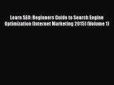 Read Learn SEO: Beginners Guide to Search Engine Optimization (Internet Marketing 2015) (Volume