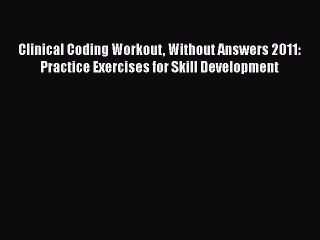 Read Book Clinical Coding Workout Without Answers 2011: Practice Exercises for Skill Development