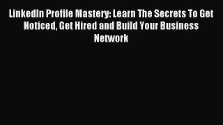 Read LinkedIn Profile Mastery: Learn The Secrets To Get Noticed Get Hired and Build Your Business