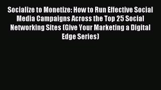 Read Socialize to Monetize: How to Run Effective Social Media Campaigns Across the Top 25 Social