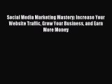 Read Social Media Marketing Mastery: Increase Your Website Traffic Grow Your Business and Earn