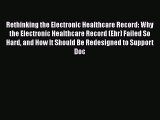 Read Book Rethinking the Electronic Healthcare Record: Why the Electronic Healthcare Record