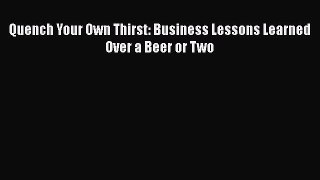 Read Quench Your Own Thirst: Business Lessons Learned Over a Beer or Two Ebook Free