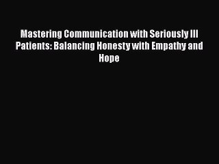 Read Book Mastering Communication with Seriously Ill Patients: Balancing Honesty with Empathy