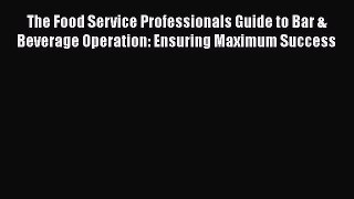 Read The Food Service Professionals Guide to Bar & Beverage Operation: Ensuring Maximum Success