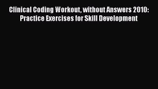 Read Book Clinical Coding Workout without Answers 2010: Practice Exercises for Skill Development