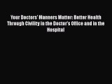 Read Book Your Doctors' Manners Matter: Better Health Through Civility in the Doctor's Office