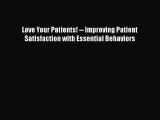 Read Book Love Your Patients! -- Improving Patient Satisfaction with Essential Behaviors Ebook