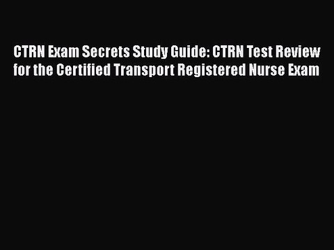 Read CTRN Exam Secrets Study Guide: CTRN Test Review for the Certified Transport Registered