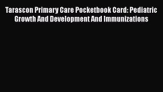 Read Book Tarascon Primary Care Pocketbook Card: Pediatric Growth And Development And Immunizations