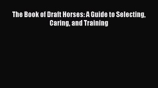 [Online PDF] The Book of Draft Horses: A Guide to Selecting Caring and Training Free Books