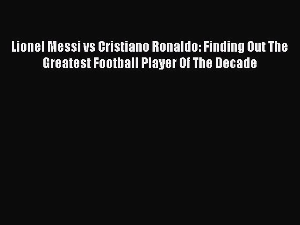 [Online PDF] Lionel Messi vs Cristiano Ronaldo: Finding Out The Greatest Football Player Of