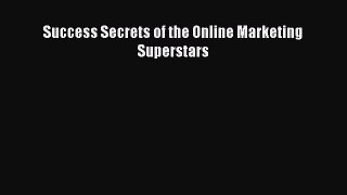 Read Success Secrets of the Online Marketing Superstars Ebook Free